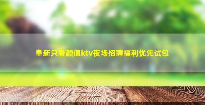 阜新只看颜值ktv夜场招聘福利优先试包